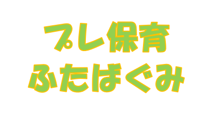 R８年度　後期プレ保育　ふたば組　R5.4.2   ～ R6.4.1生まれの方対象